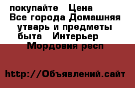 покупайте › Цена ­ 668 - Все города Домашняя утварь и предметы быта » Интерьер   . Мордовия респ.